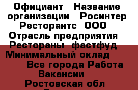 Официант › Название организации ­ Росинтер Ресторантс, ООО › Отрасль предприятия ­ Рестораны, фастфуд › Минимальный оклад ­ 50 000 - Все города Работа » Вакансии   . Ростовская обл.,Донецк г.